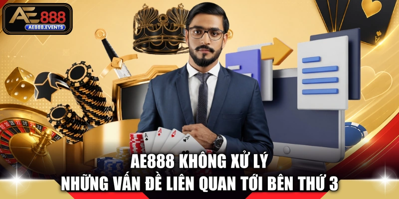 AE888 không xử lý những vấn đề liên quan tới bên thứ 3