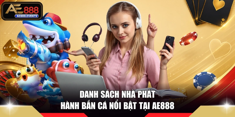 Danh sách nhà phát hành bắn cá nổi bật tại AE888