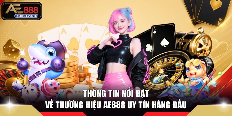 Thông tin nổi bật về thương hiệu AE888 uy tín hàng đầu 