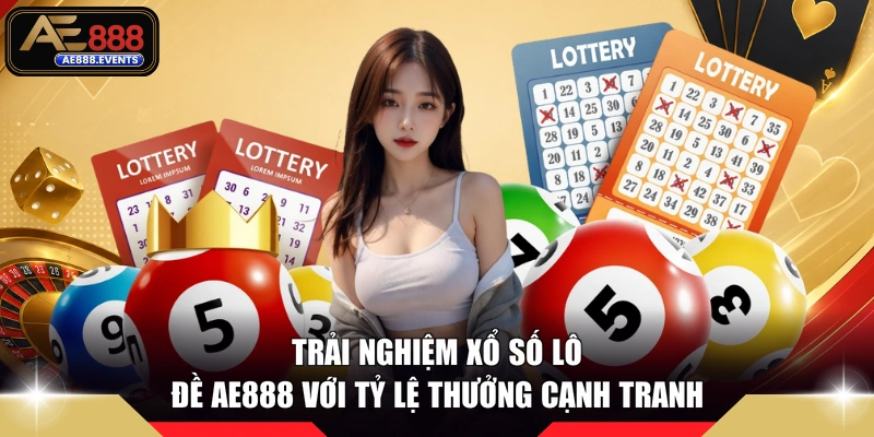Trải nghiệm xổ số lô đề AE888 với tỷ lệ thưởng cạnh tranh 